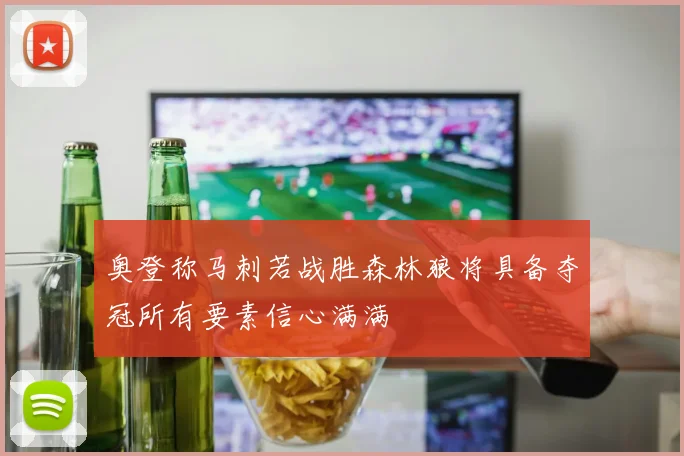 奥登称马刺若战胜森林狼将具备夺冠所有要素信心满满