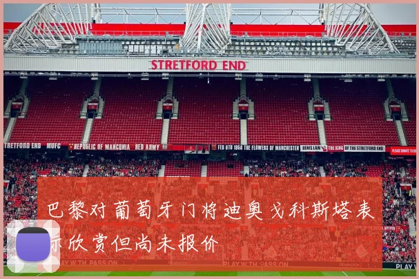 巴黎对葡萄牙门将迪奥戈科斯塔表示欣赏但尚未报价
