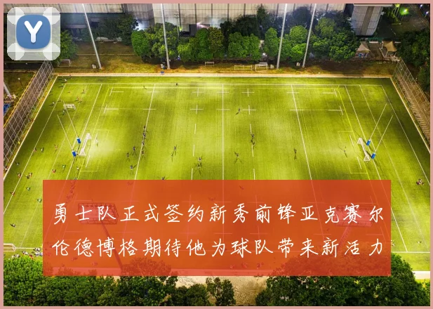 勇士队正式签约新秀前锋亚克赛尔伦德博格期待他为球队带来新活力