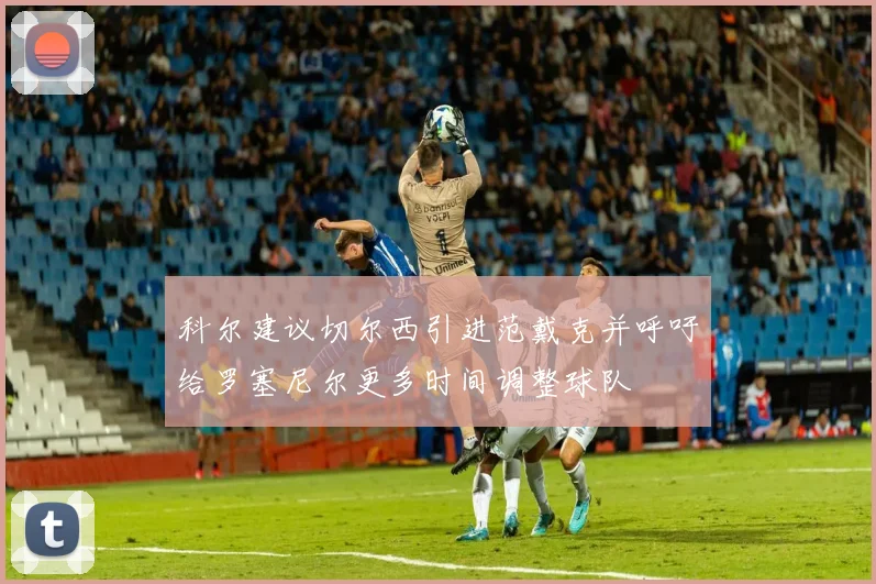 科尔建议切尔西引进范戴克并呼吁给罗塞尼尔更多时间调整球队