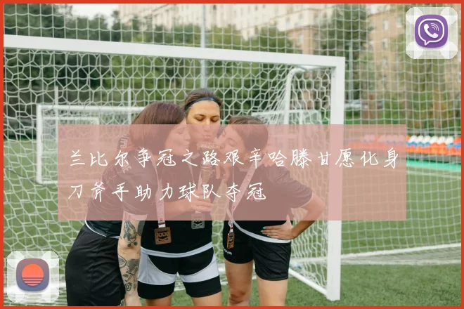 兰比尔争冠之路艰辛哈滕甘愿化身刀斧手助力球队夺冠