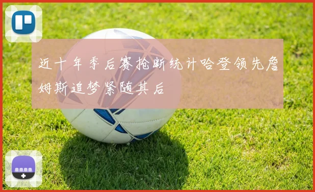 近十年季后赛抢断统计哈登领先詹姆斯追梦紧随其后