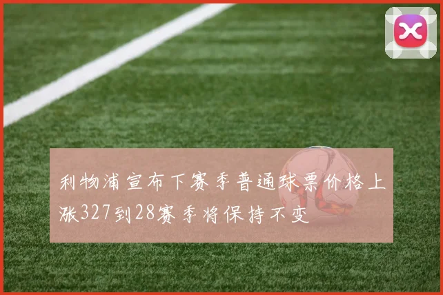 利物浦宣布下赛季普通球票价格上涨327到28赛季将保持不变