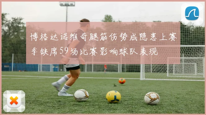 博格达诺维奇腿筋伤势成隐患上赛季缺席59场比赛影响球队表现