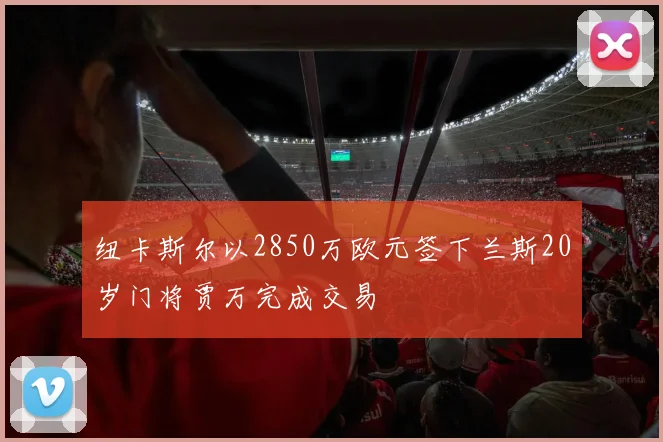 纽卡斯尔以2850万欧元签下兰斯20岁门将贾万完成交易