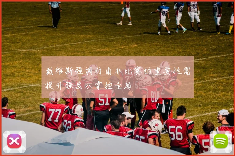 戴维斯强调对南非比赛的重要性需提升强度以掌控全局